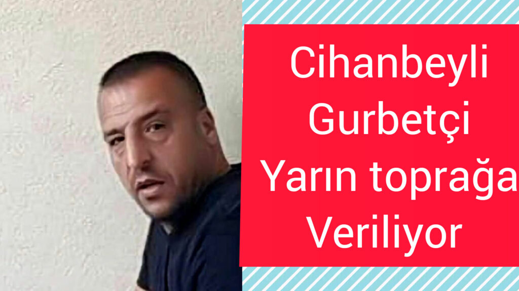 Cihanbeyli Gurbetçinin Cenaze İşlemleri belli oldu