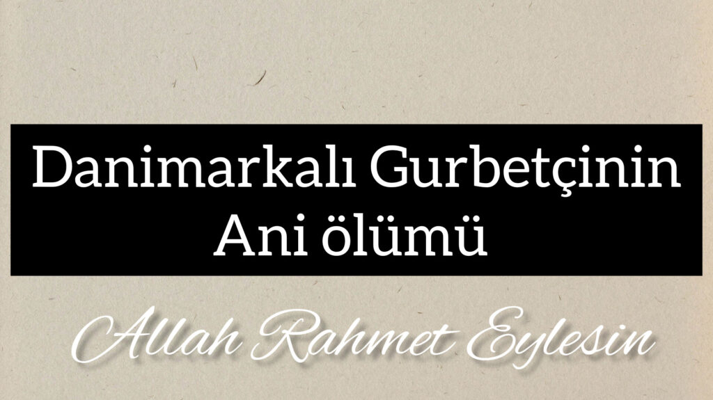 Danimarkalı Gurbetçinin Ani Ölümü sevenlerini üzdü