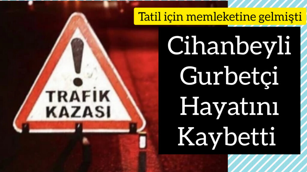 Cihanbeyli Gurbetçi Trafik kazasinda hayatını kaybetti