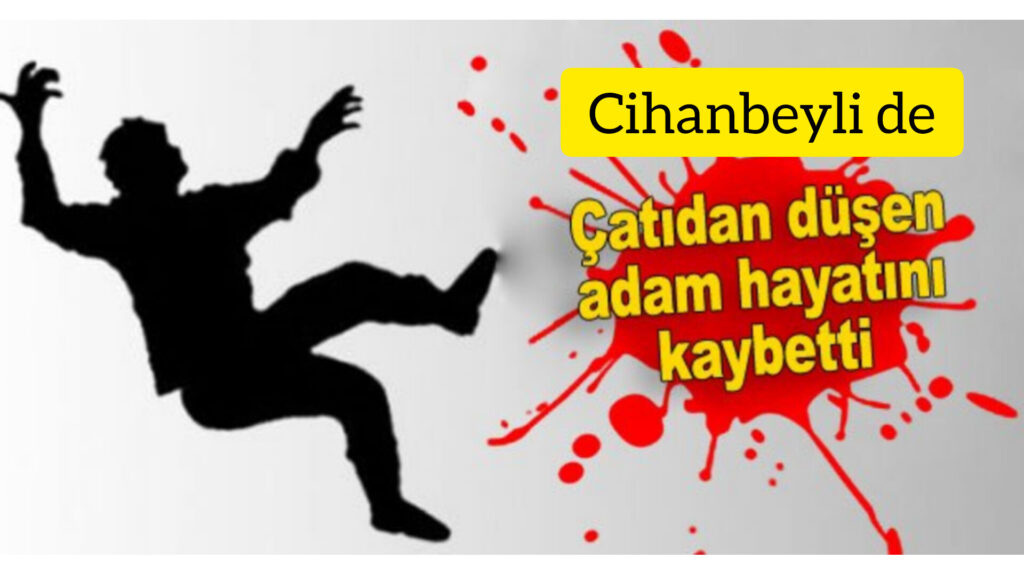 Cihanbeyli de Çatidan Düşen İnşaat işçisi Hayatını Kaybetti