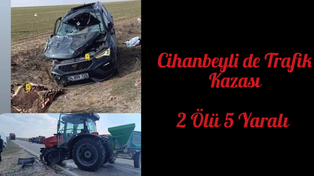 CİHANBEYLİ’DE FECİ KAZA: 2 ÖLÜ, 5 KİŞİ YARALI