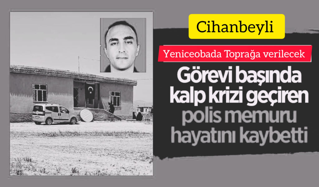 Cihanbeyli Polis Memuru Görev Başında Kalp krizi sonucu hayatını kaybetti