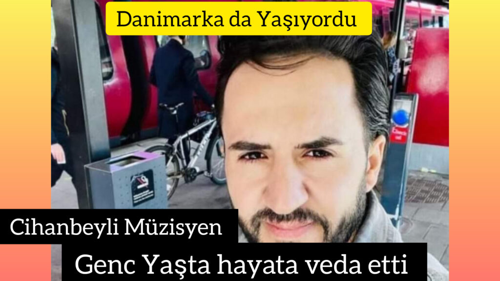 Danimarka da yaşayan Cihanbeyli Müzisyen genç yaşta hayatını kaybetti