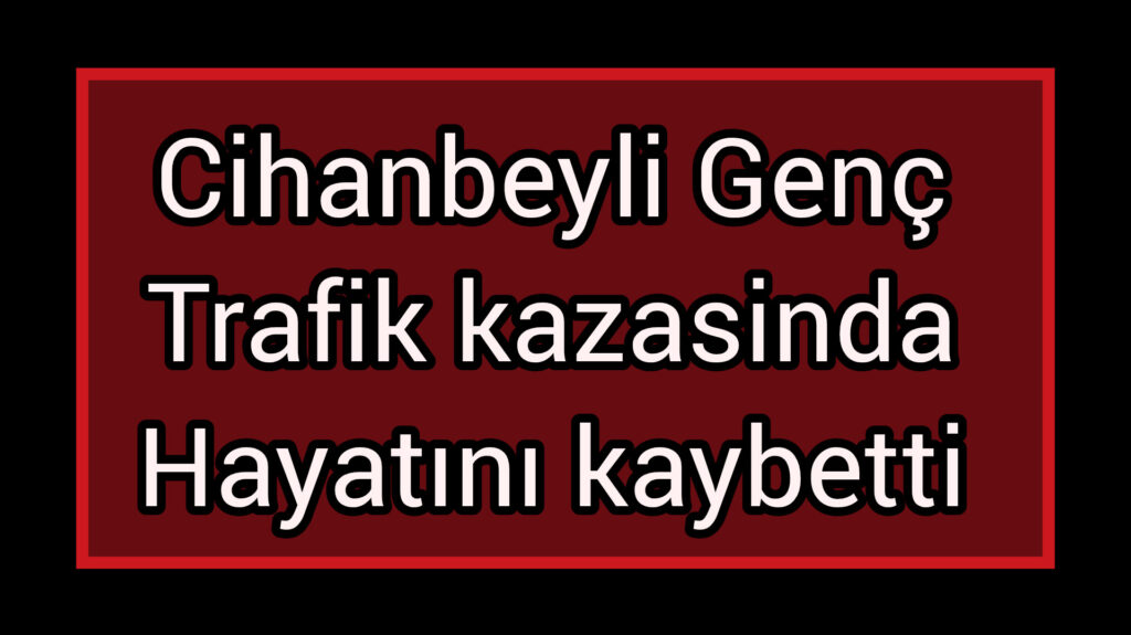 Cihanbeyli Genç Trafik Kazasinda hayatını kaybetti